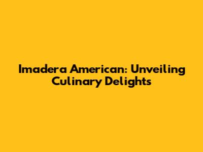 Imadera American: Unveiling Culinary Delights