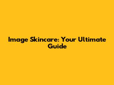 Image Skincare: Your Ultimate Guide