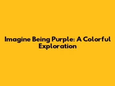 Imagine Being Purple: A Colorful Exploration