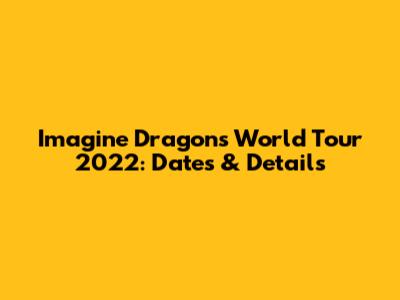 Imagine Dragons World Tour 2022: Dates & Details