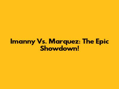 Imanny Vs. Marquez: The Epic Showdown!