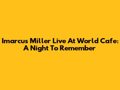 Imarcus Miller Live At World Cafe: A Night To Remember