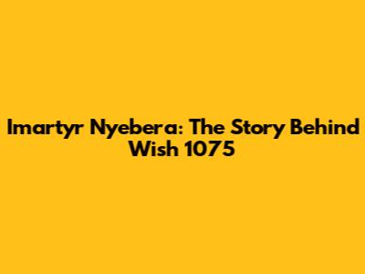 Imartyr Nyebera: The Story Behind Wish 1075