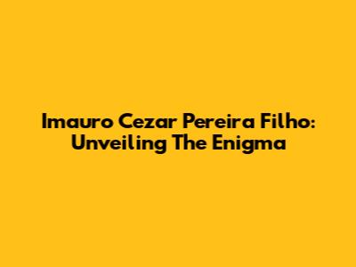 Imauro Cezar Pereira Filho: Unveiling The Enigma