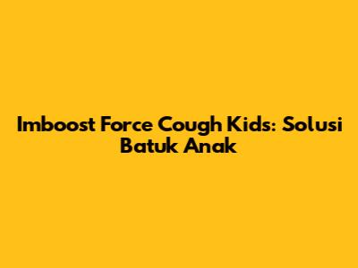Imboost Force Cough Kids: Solusi Batuk Anak