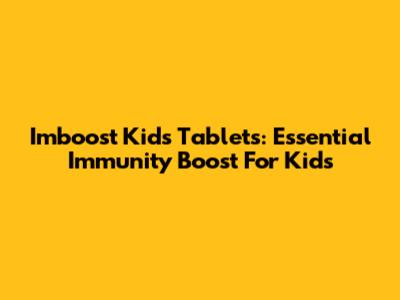 Imboost Kids Tablets: Essential Immunity Boost For Kids