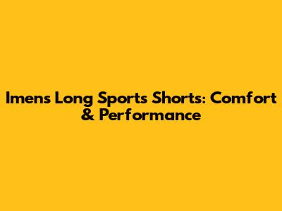 Imens Long Sports Shorts: Comfort & Performance