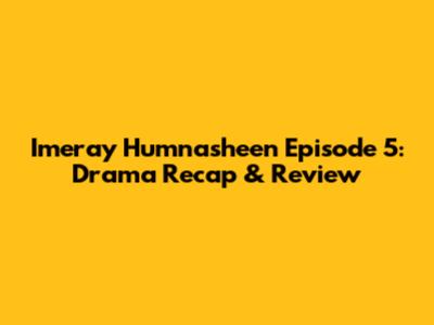 Imeray Humnasheen Episode 5: Drama Recap & Review