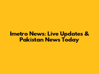 Imetro News: Live Updates & Pakistan News Today