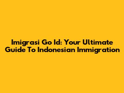 Imigrasi Go Id: Your Ultimate Guide To Indonesian Immigration