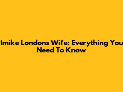 Imike London's Wife: Everything You Need To Know