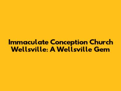 Immaculate Conception Church Wellsville: A Wellsville Gem