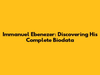 Immanuel Ebenezer: Discovering His Complete Biodata