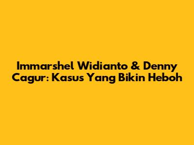 Immarshel Widianto & Denny Cagur: Kasus Yang Bikin Heboh