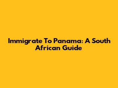 Immigrate To Panama: A South African Guide