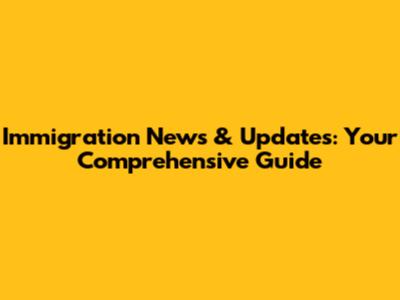 Immigration News & Updates: Your Comprehensive Guide