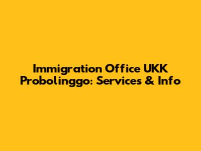 Immigration Office UKK Probolinggo: Services & Info