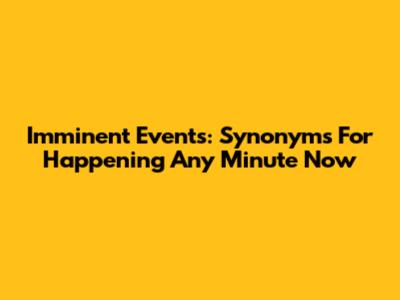Imminent Events: Synonyms For 'Happening Any Minute Now'