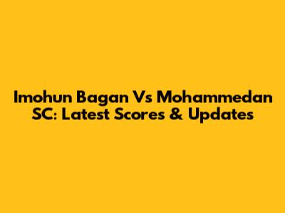 Imohun Bagan Vs Mohammedan SC: Latest Scores & Updates