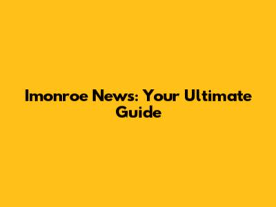 Imonroe News: Your Ultimate Guide