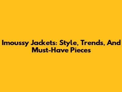 Imoussy Jackets: Style, Trends, And Must-Have Pieces