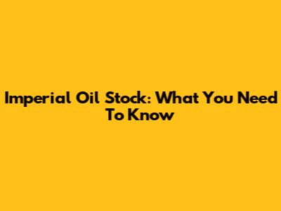 Imperial Oil Stock: What You Need To Know