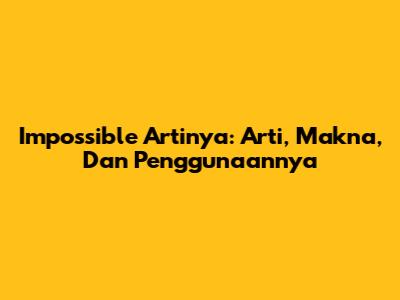 Impossible Artinya: Arti, Makna, Dan Penggunaannya