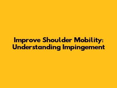 Improve Shoulder Mobility: Understanding Impingement