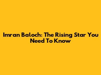 Imran Baloch: The Rising Star You Need To Know