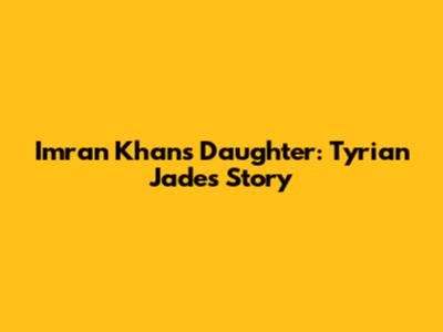Imran Khan's Daughter: Tyrian Jade's Story