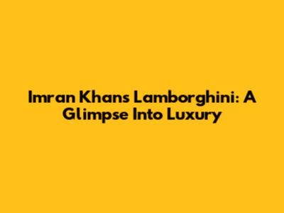 Imran Khan's Lamborghini: A Glimpse Into Luxury