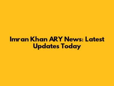Imran Khan ARY News: Latest Updates Today