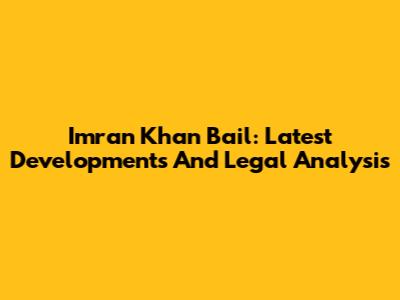 Imran Khan Bail: Latest Developments And Legal Analysis
