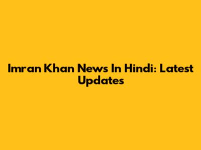 Imran Khan News In Hindi: Latest Updates