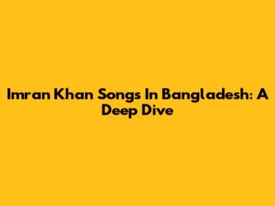 Imran Khan Songs In Bangladesh: A Deep Dive