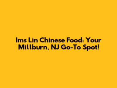 Ims Lin Chinese Food: Your Millburn, NJ Go-To Spot!