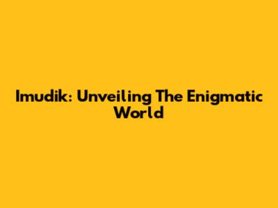 Imudik: Unveiling The Enigmatic World