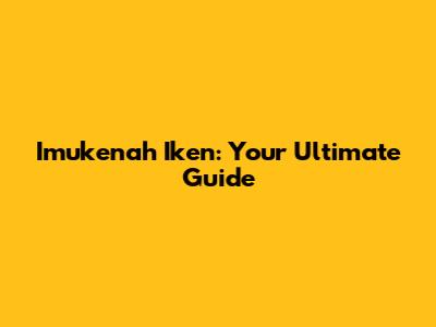 Imukenah Iken: Your Ultimate Guide