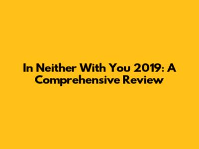 In Neither With You 2019: A Comprehensive Review
