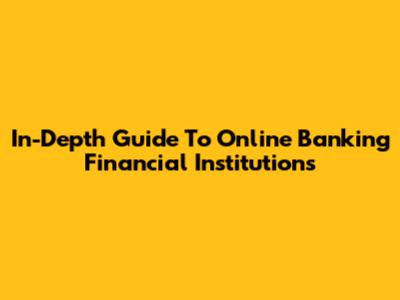 In-Depth Guide To Online Banking Financial Institutions
