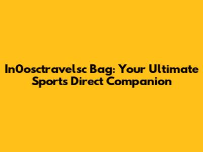 In0osctravelsc Bag: Your Ultimate Sports Direct Companion