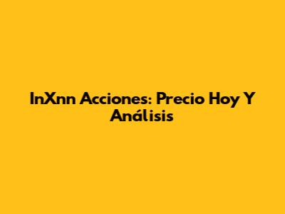 InXnn Acciones: Precio Hoy Y Análisis