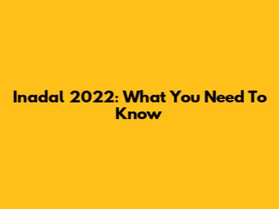 Inadal 2022: What You Need To Know