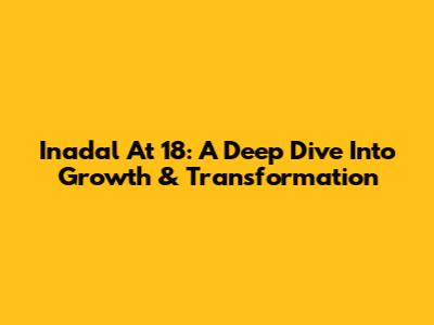 Inadal At 18: A Deep Dive Into Growth & Transformation