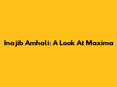 Inajib Amhali: A Look At Maxima