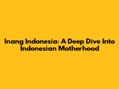 Inang Indonesia: A Deep Dive Into Indonesian Motherhood