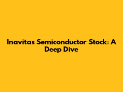 Inavitas Semiconductor Stock: A Deep Dive