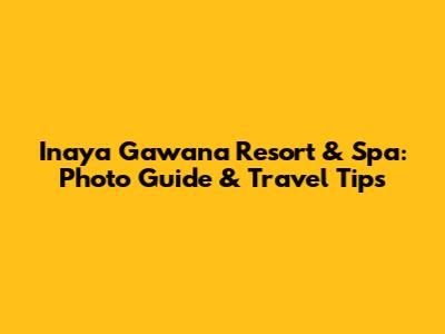 Inaya Gawana Resort & Spa: Photo Guide & Travel Tips