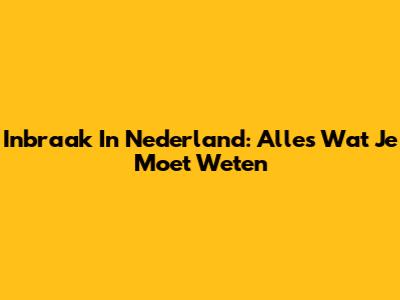 Inbraak In Nederland: Alles Wat Je Moet Weten