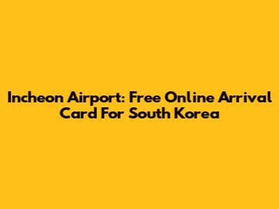 Incheon Airport: Free Online Arrival Card For South Korea